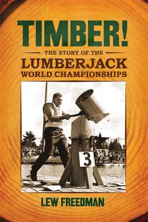 Timber!: The Story of the Lumberjack World Championships de Lew Freedman