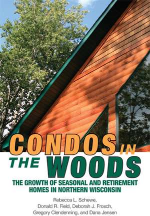 Condos in the Woods: The Growth of Seasonal and Retirement Homes in Northern Wisconsin de Rebecca L. Schewe