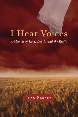 I Hear Voices: A Memoir of Love, Death, and the Radio de Jean Feraca