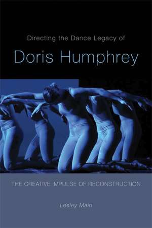 Directing the Dance Legacy of Doris Humphrey: The Creative Impulse of Reconstruction de Lesley Main