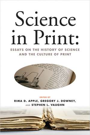 Science in Print: Essays on the History of Science and the Culture of Print de Rima D. Apple