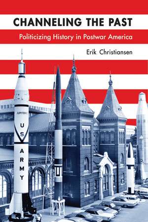 Channeling the Past: Politicizing History in Postwar America de Erik Christiansen