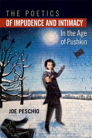 The Poetics of Impudence and Intimacy in the Age of Pushkin de Joe Peschio