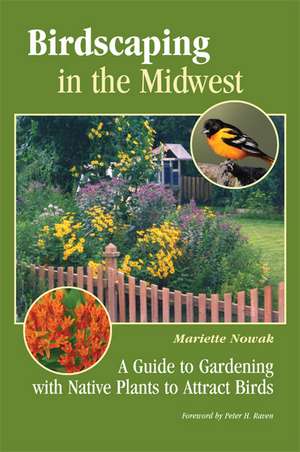 Birdscaping in the Midwest: A Guide to Gardening with Native Plants to Attract Birds de Mariette Nowak