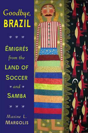 Goodbye, Brazil: Émigrés from the Land of Soccer and Samba de Maxine L. Margolis