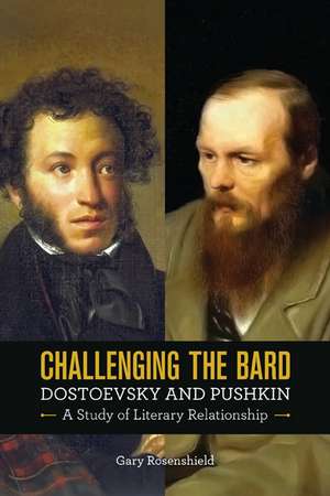 Challenging the Bard: Dostoevsky and Pushkin, a Study of Literary Relationship de Gary Rosenshield