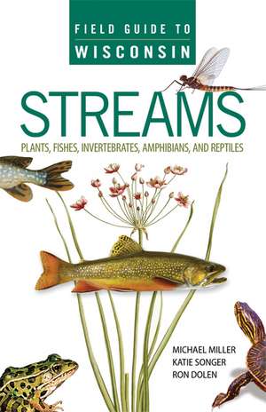 Field Guide to Wisconsin Streams: Plants, Fishes, Invertebrates, Amphibians, and Reptiles de Michael A. Miller