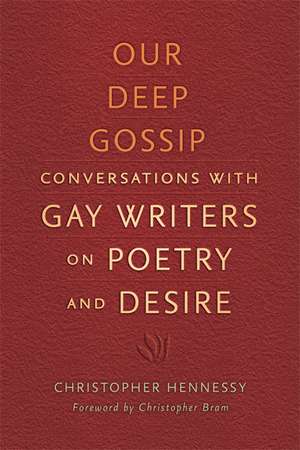 Our Deep Gossip: Conversations with Gay Writers on Poetry and Desire de Christopher Hennessy