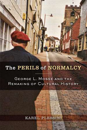 The Perils of Normalcy: George L. Mosse and the Remaking of Cultural History de Karel Plessini