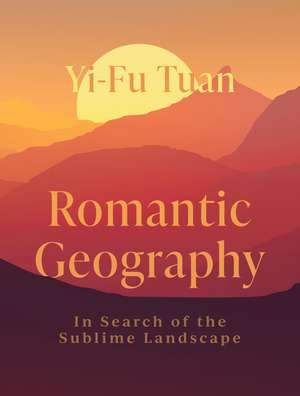 Romantic Geography: In Search of the Sublime Landscape de Yi-Fu Tuan