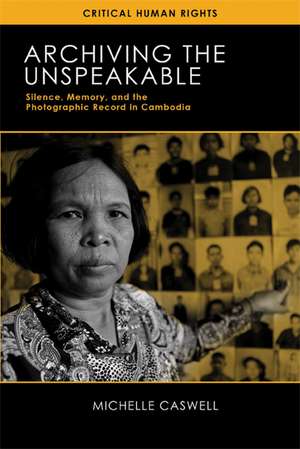 Archiving the Unspeakable: Silence, Memory, and the Photographic Record in Cambodia de Michelle Caswell