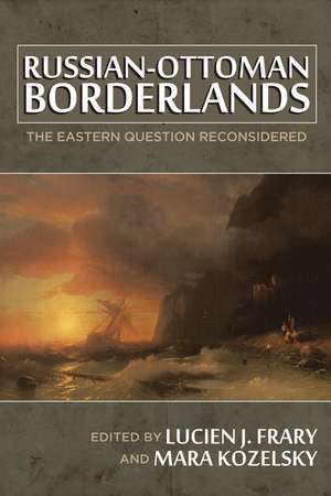 Russian-Ottoman Borderlands: The Eastern Question Reconsidered de Lucien J. Frary