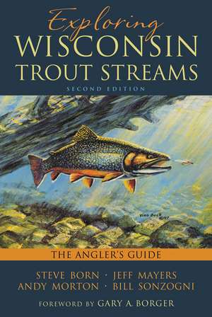 Exploring Wisconsin Trout Streams: The Angler's Guide de Steve Born