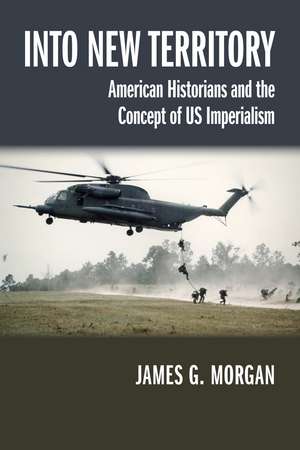 Into New Territory: American Historians and the Concept of US Imperialism de James G. Morgan