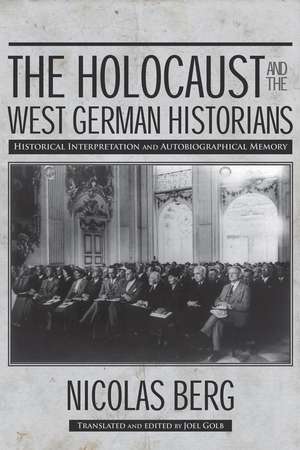 The Holocaust and the West German Historians: Historical Interpretation and Autobiographical Memory de Nicolas Berg