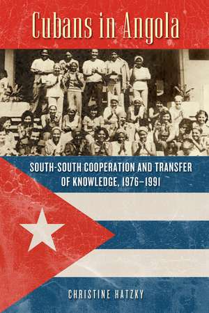 Cubans in Angola: South-South Cooperation and Transfer of Knowledge, 1976–1991 de Christine Hatzky