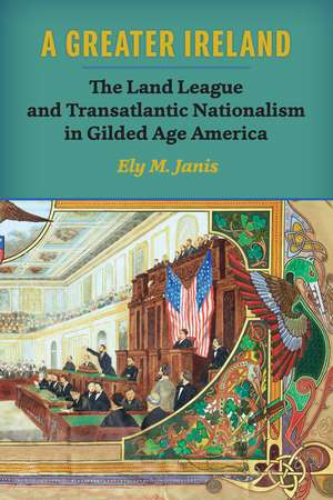 A Greater Ireland: The Land League and Transatlantic Nationalism in Gilded Age America de Ely M. Janis