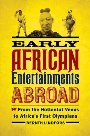 Early African Entertainments Abroad: From the Hottentot Venus to Africa's First Olympians de Bernth Lindfors