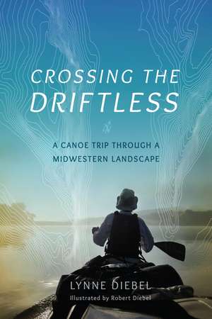 Crossing the Driftless: A Canoe Trip through a Midwestern Landscape de Lynne Diebel