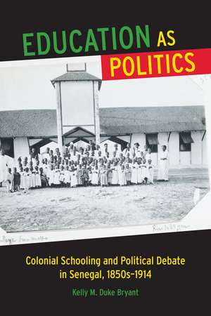 Education as Politics: Colonial Schooling and Political Debate in Senegal, 1850s–1914 de Kelly M. Duke Bryant