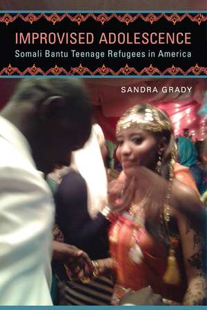 Improvised Adolescence: Somali Bantu Teenage Refugees in America de Sandra Grady