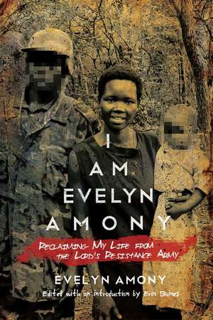 I Am Evelyn Amony: Reclaiming My Life from the Lord's Resistance Army de Evelyn Amony