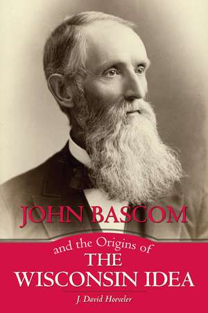 John Bascom and the Origins of the Wisconsin Idea de J. David Hoeveler