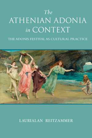 The Athenian Adonia in Context: The Adonis Festival as Cultural Practice de Laurialan Reitzammer