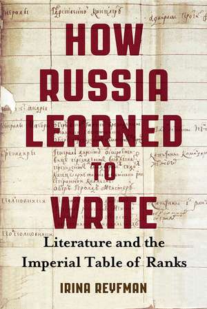 How Russia Learned to Write: Literature and the Imperial Table of Ranks de Irina Reyfman