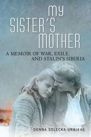 My Sister's Mother: A Memoir of War, Exile, and Stalin’s Siberia de Donna Solecka Urbikas