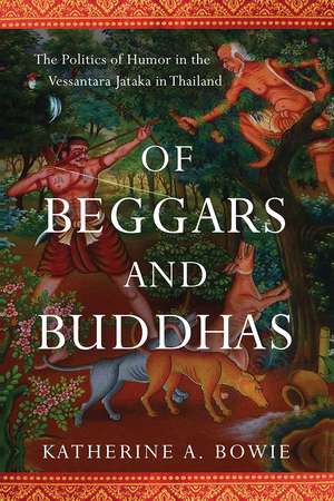 Of Beggars and Buddhas: The Politics of Humor in the Vessantara Jataka in Thailand de Katherine A. Bowie