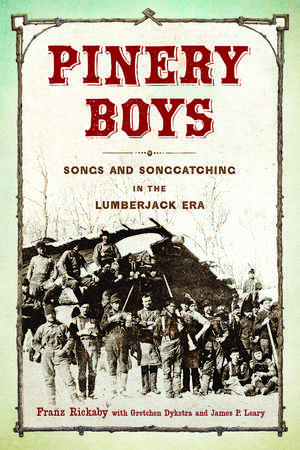 Pinery Boys: Songs and Songcatching in the Lumberjack Era de Franz Rickaby