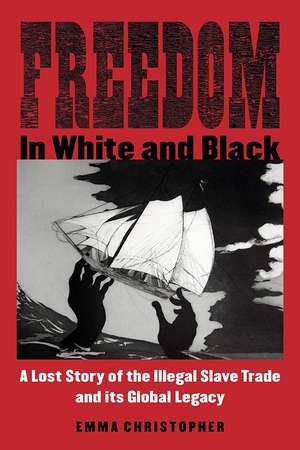 Freedom in White and Black: A Lost Story of the Illegal Slave Trade and Its Global Legacy de Emma Christopher