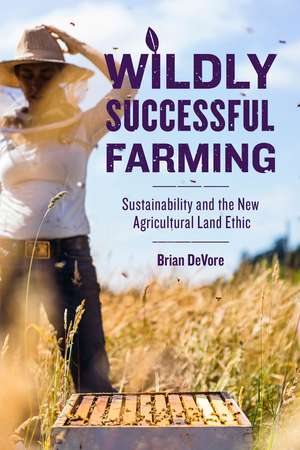 Wildly Successful Farming: Sustainability and the New Agricultural Land Ethic de Brian DeVore