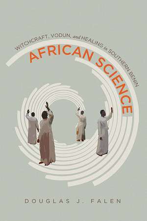 African Science: Witchcraft, Vodun, and Healing in Southern Benin de Douglas J. Falen