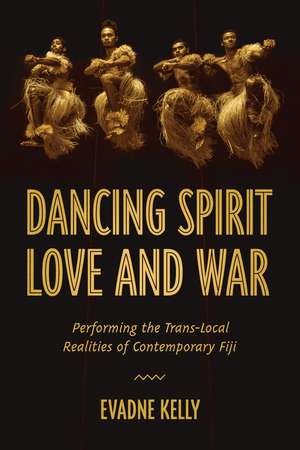 Dancing Spirit, Love, and War: Performing the Translocal Realities of Contemporary Fiji de Evadne Kelly