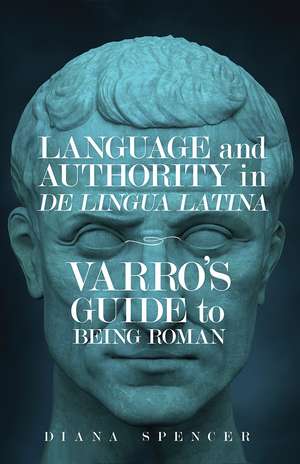 Language and Authority in <em>De Lingua Latina<em>: Varro's Guide to Being Roman de Diana Spencer