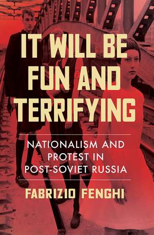 It Will Be Fun and Terrifying: Nationalism and Protest in Post-Soviet Russia de Fabrizio Fenghi