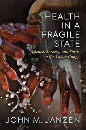 Health in a Fragile State: Science, Sorcery, and Spirit in the Lower Congo de John M. Janzen