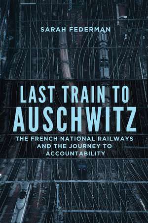 Last Train to Auschwitz: The French National Railways and the Journey to Accountability de Sarah Federman