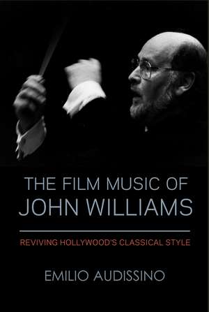 The Film Music of John Williams: Reviving Hollywood's Classical Style de Emilio Audissino