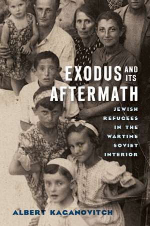 Exodus and Its Aftermath: Jewish Refugees in the Wartime Soviet Interior de Albert Kaganovitch