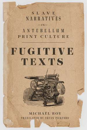 Fugitive Texts: Slave Narratives in Antebellum Print Culture de Michaël Roy