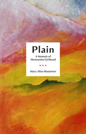 Plain: A Memoir of Mennonite Girlhood de Mary Alice Hostetter