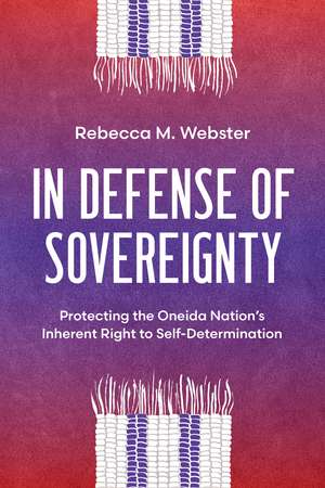 In Defense of Sovereignty: Protecting the Oneida Nation's Inherent Right to Self-Determination de Rebecca M. Webster