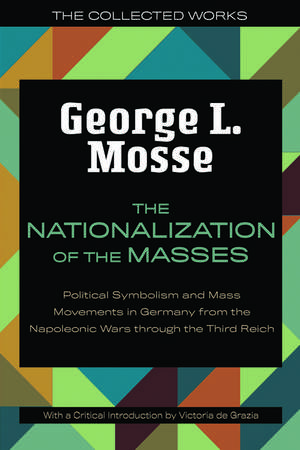 The Nationalization of the Masses: Political Symbolism and Mass Movements in Germany from the Napoleonic Wars Through the Third Reich de George L. Mosse