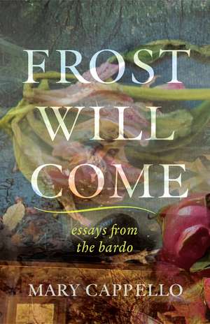 Frost Will Come: Essays from the Bardo de Mary Cappello