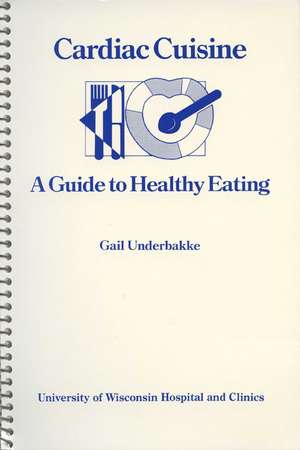 Cardiac Cuisine: A Guide to Healthy Eating de Gail Underbakke