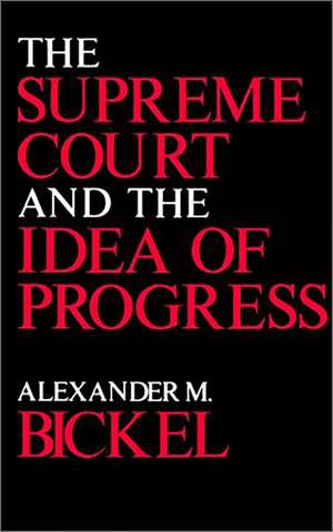 The Supreme Court and the Idea of Progress de Alexander M. Bickel