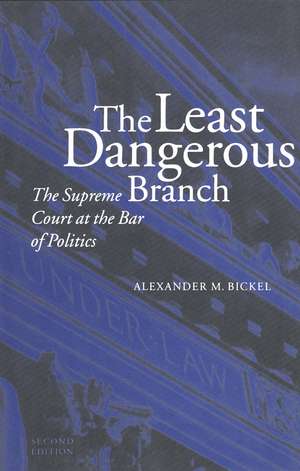 The Least Dangerous Branch: The Supreme Court at the Bar of Politics de Alexander M. Bickel